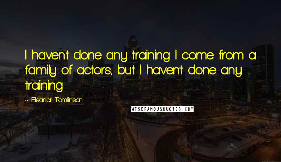 Eleanor Tomlinson Quotes: I haven't done any training. I come from a family of actors, but I haven't done any training.