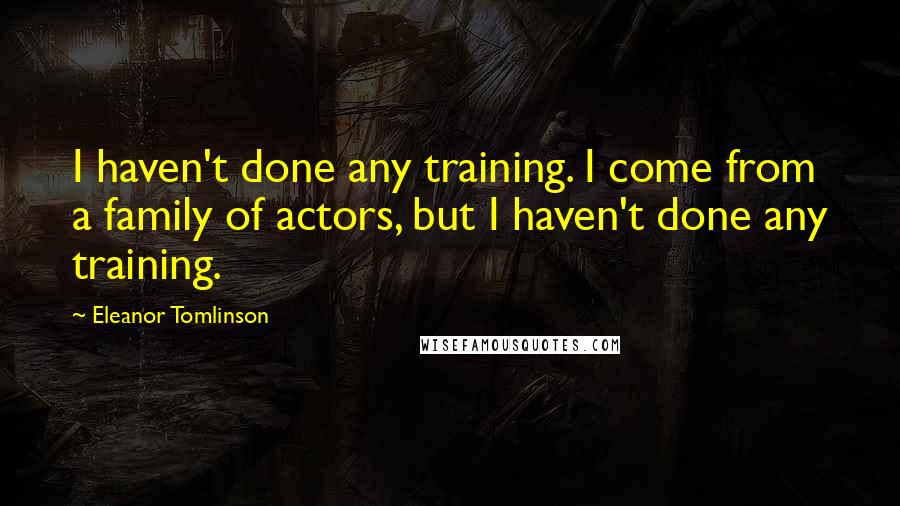 Eleanor Tomlinson Quotes: I haven't done any training. I come from a family of actors, but I haven't done any training.
