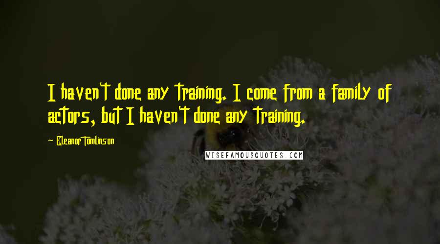 Eleanor Tomlinson Quotes: I haven't done any training. I come from a family of actors, but I haven't done any training.