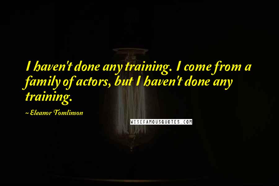 Eleanor Tomlinson Quotes: I haven't done any training. I come from a family of actors, but I haven't done any training.