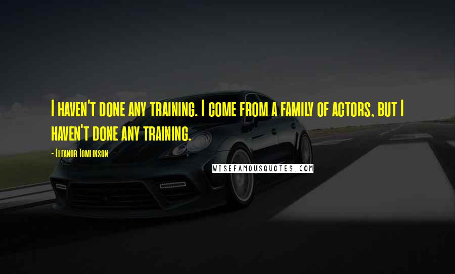 Eleanor Tomlinson Quotes: I haven't done any training. I come from a family of actors, but I haven't done any training.