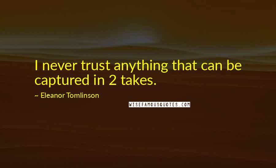 Eleanor Tomlinson Quotes: I never trust anything that can be captured in 2 takes.