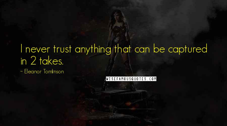 Eleanor Tomlinson Quotes: I never trust anything that can be captured in 2 takes.