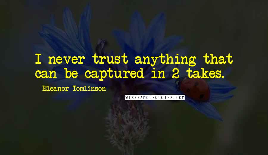 Eleanor Tomlinson Quotes: I never trust anything that can be captured in 2 takes.