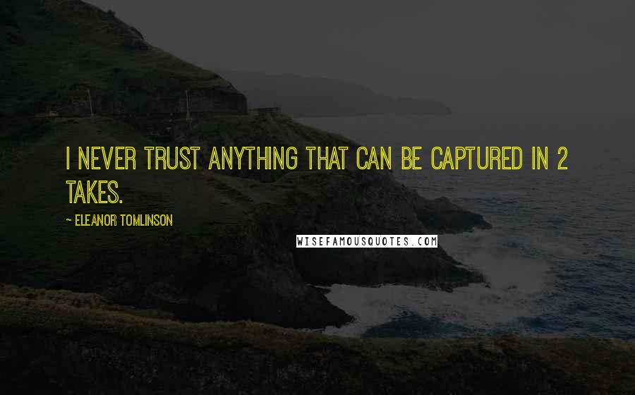 Eleanor Tomlinson Quotes: I never trust anything that can be captured in 2 takes.