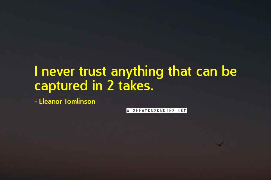 Eleanor Tomlinson Quotes: I never trust anything that can be captured in 2 takes.