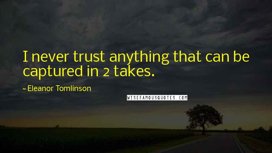 Eleanor Tomlinson Quotes: I never trust anything that can be captured in 2 takes.