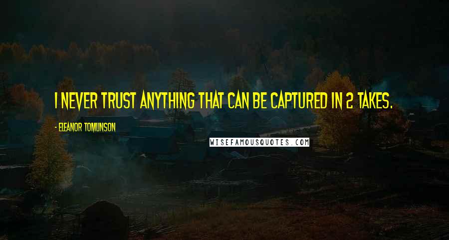 Eleanor Tomlinson Quotes: I never trust anything that can be captured in 2 takes.