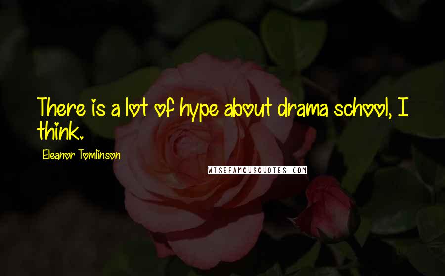 Eleanor Tomlinson Quotes: There is a lot of hype about drama school, I think.