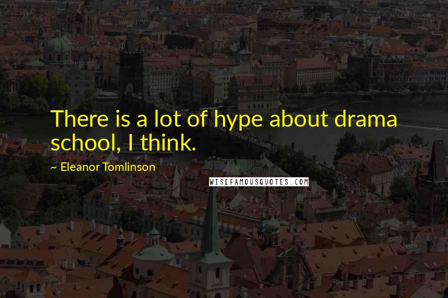 Eleanor Tomlinson Quotes: There is a lot of hype about drama school, I think.
