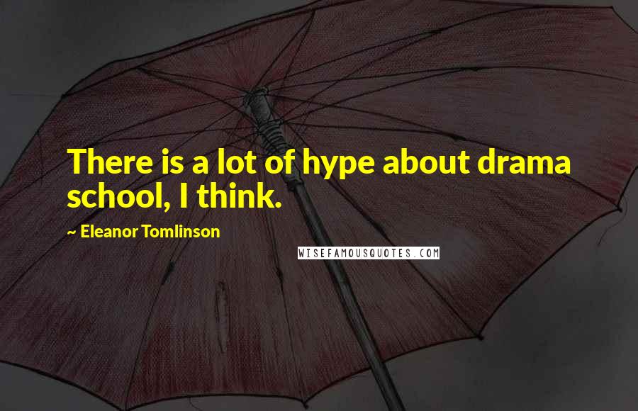 Eleanor Tomlinson Quotes: There is a lot of hype about drama school, I think.