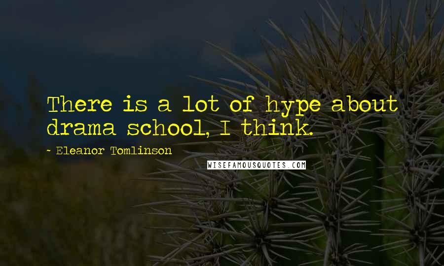 Eleanor Tomlinson Quotes: There is a lot of hype about drama school, I think.