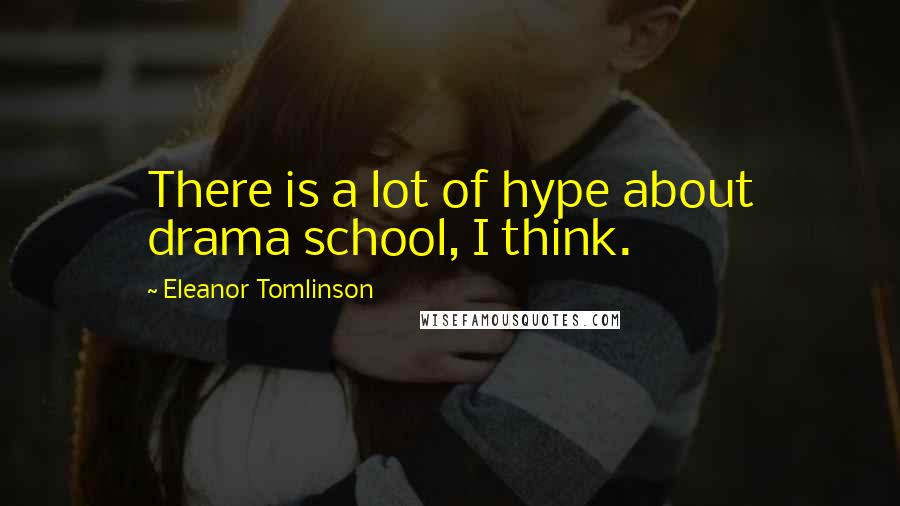 Eleanor Tomlinson Quotes: There is a lot of hype about drama school, I think.