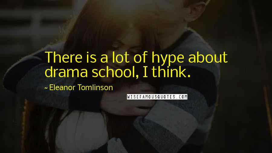 Eleanor Tomlinson Quotes: There is a lot of hype about drama school, I think.