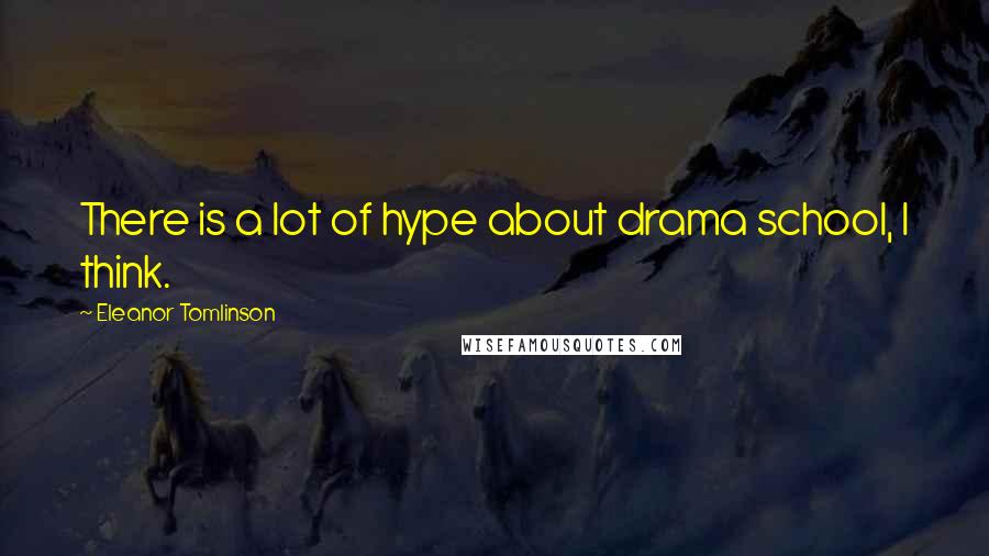 Eleanor Tomlinson Quotes: There is a lot of hype about drama school, I think.