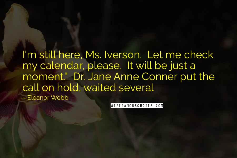 Eleanor Webb Quotes: I'm still here, Ms. Iverson.  Let me check my calendar, please.  It will be just a moment."  Dr. Jane Anne Conner put the call on hold, waited several