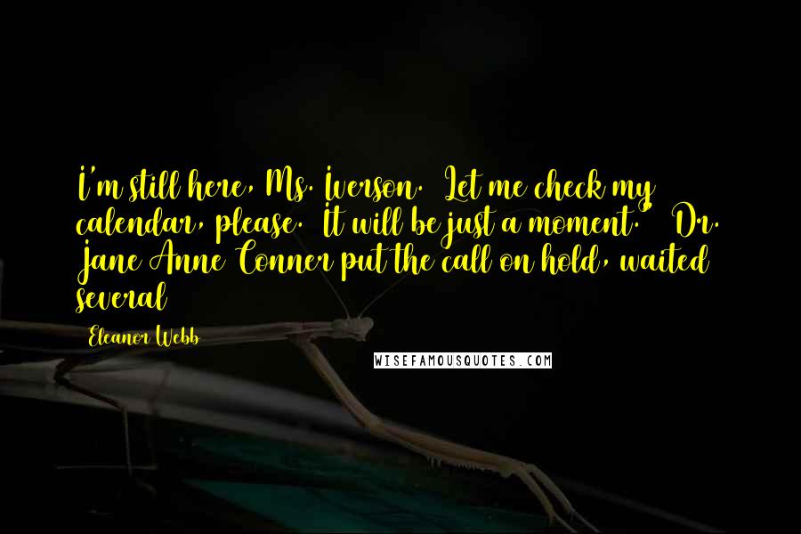 Eleanor Webb Quotes: I'm still here, Ms. Iverson.  Let me check my calendar, please.  It will be just a moment."  Dr. Jane Anne Conner put the call on hold, waited several