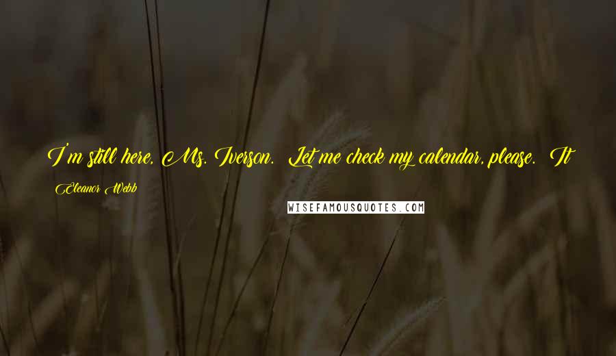 Eleanor Webb Quotes: I'm still here, Ms. Iverson.  Let me check my calendar, please.  It will be just a moment."  Dr. Jane Anne Conner put the call on hold, waited several