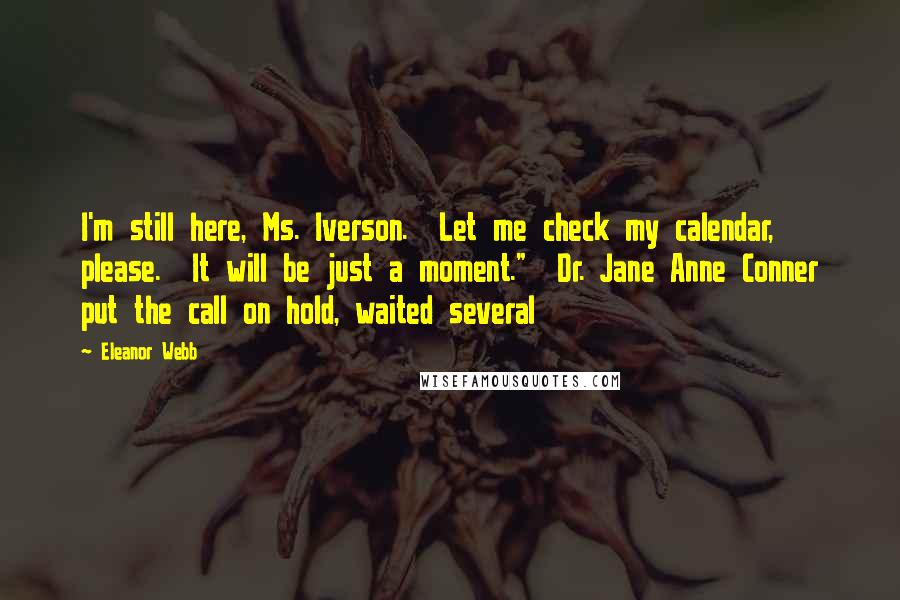 Eleanor Webb Quotes: I'm still here, Ms. Iverson.  Let me check my calendar, please.  It will be just a moment."  Dr. Jane Anne Conner put the call on hold, waited several