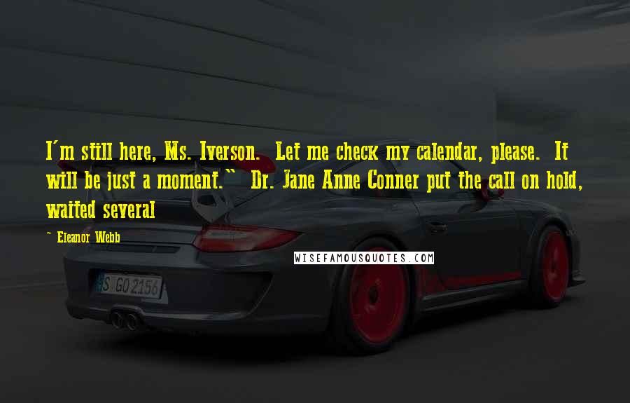 Eleanor Webb Quotes: I'm still here, Ms. Iverson.  Let me check my calendar, please.  It will be just a moment."  Dr. Jane Anne Conner put the call on hold, waited several