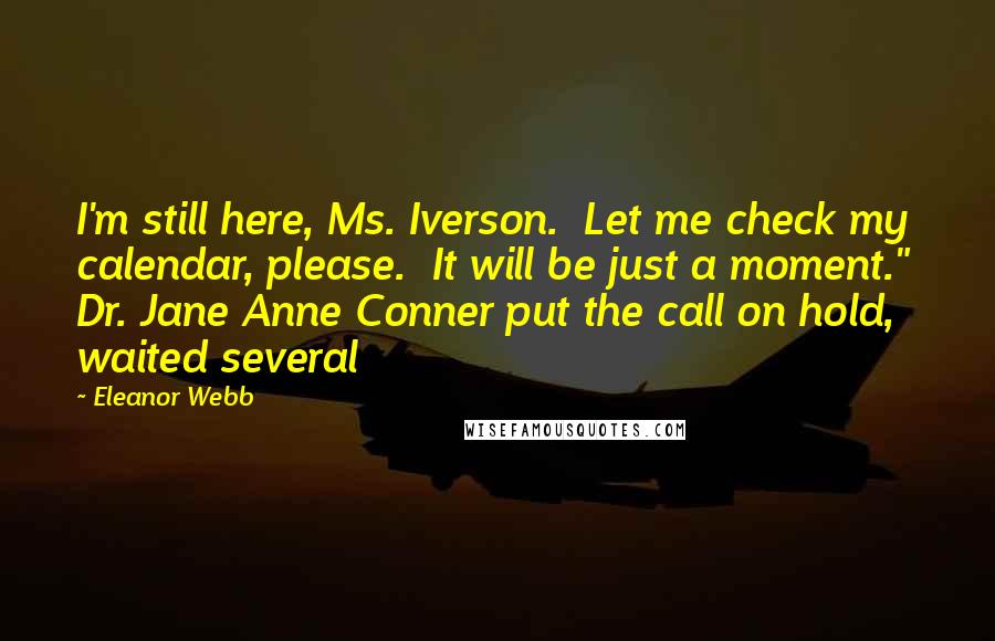 Eleanor Webb Quotes: I'm still here, Ms. Iverson.  Let me check my calendar, please.  It will be just a moment."  Dr. Jane Anne Conner put the call on hold, waited several