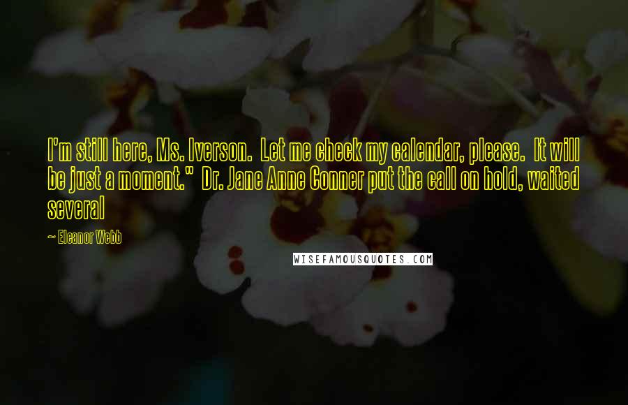 Eleanor Webb Quotes: I'm still here, Ms. Iverson.  Let me check my calendar, please.  It will be just a moment."  Dr. Jane Anne Conner put the call on hold, waited several