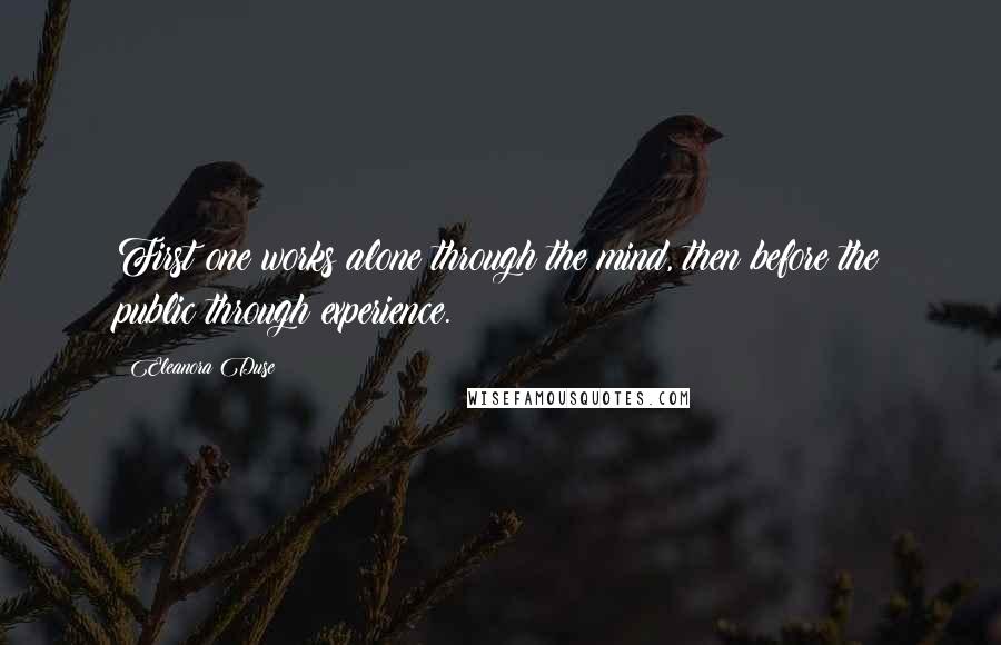 Eleanora Duse Quotes: First one works alone through the mind, then before the public through experience.