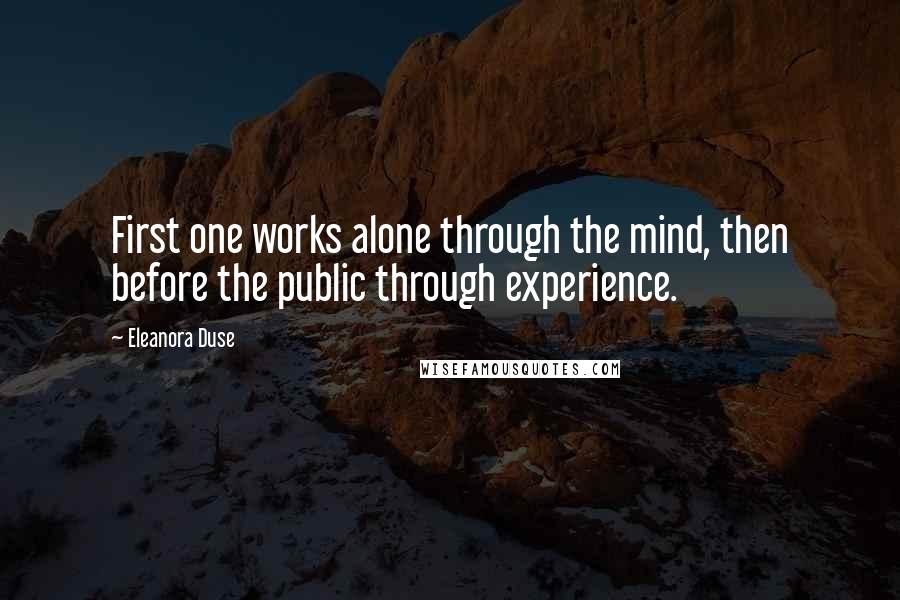 Eleanora Duse Quotes: First one works alone through the mind, then before the public through experience.