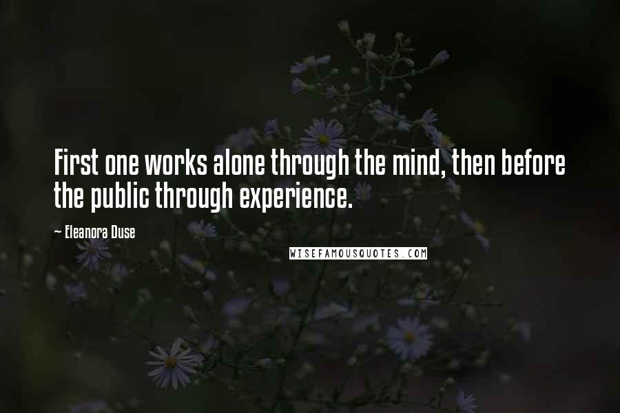 Eleanora Duse Quotes: First one works alone through the mind, then before the public through experience.