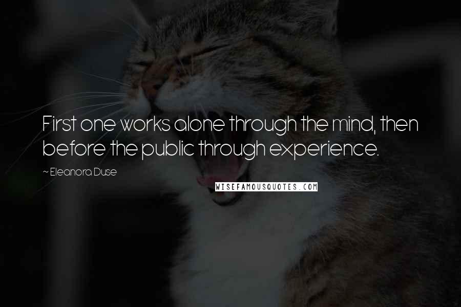 Eleanora Duse Quotes: First one works alone through the mind, then before the public through experience.