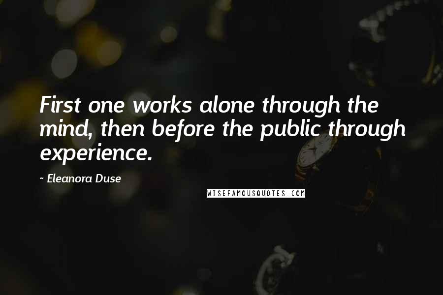 Eleanora Duse Quotes: First one works alone through the mind, then before the public through experience.