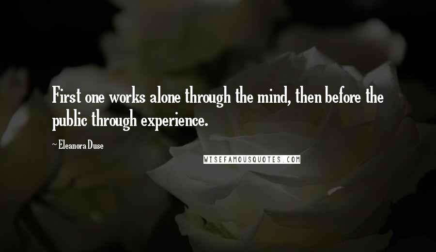 Eleanora Duse Quotes: First one works alone through the mind, then before the public through experience.