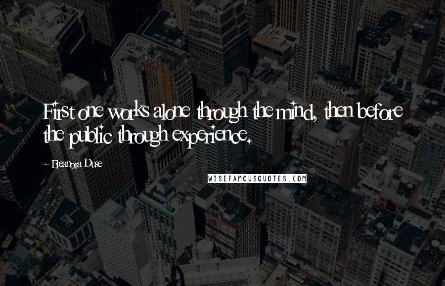 Eleanora Duse Quotes: First one works alone through the mind, then before the public through experience.