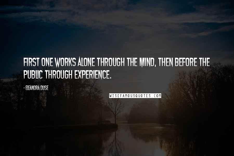 Eleanora Duse Quotes: First one works alone through the mind, then before the public through experience.