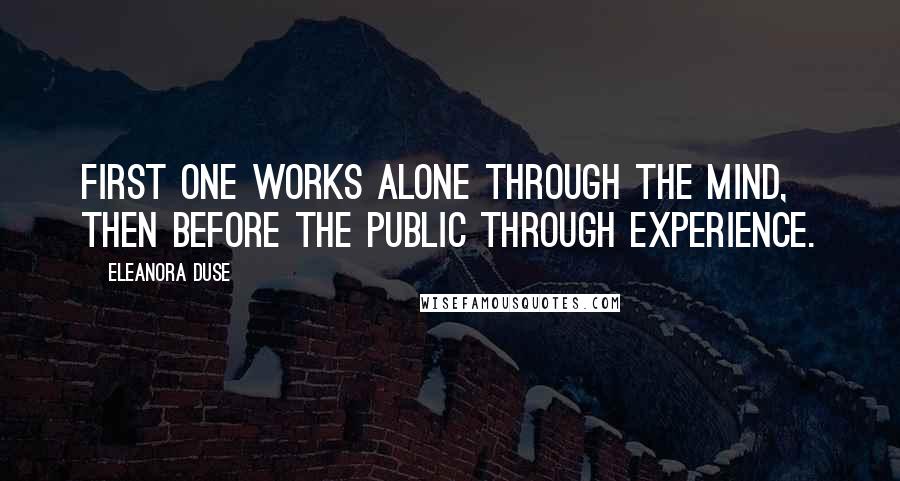 Eleanora Duse Quotes: First one works alone through the mind, then before the public through experience.