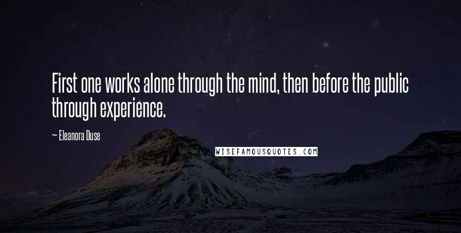 Eleanora Duse Quotes: First one works alone through the mind, then before the public through experience.
