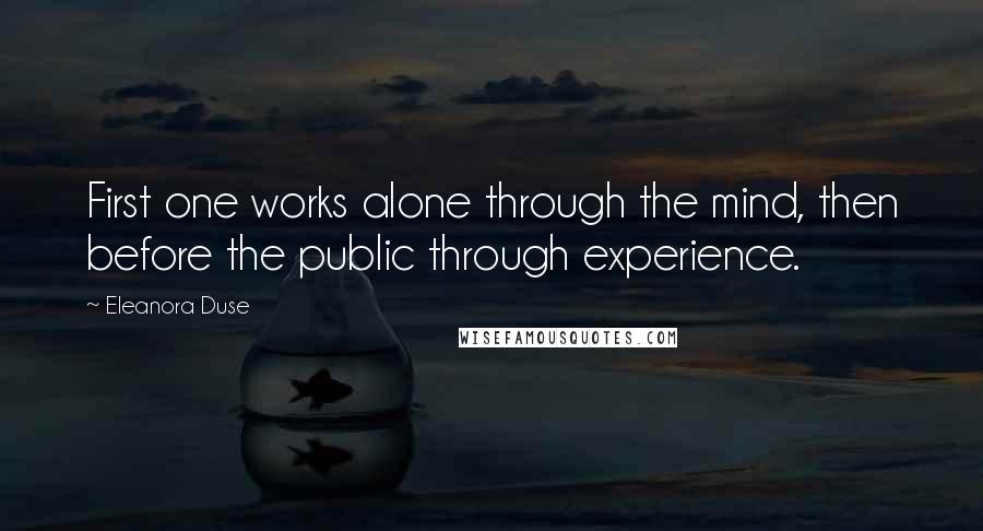 Eleanora Duse Quotes: First one works alone through the mind, then before the public through experience.