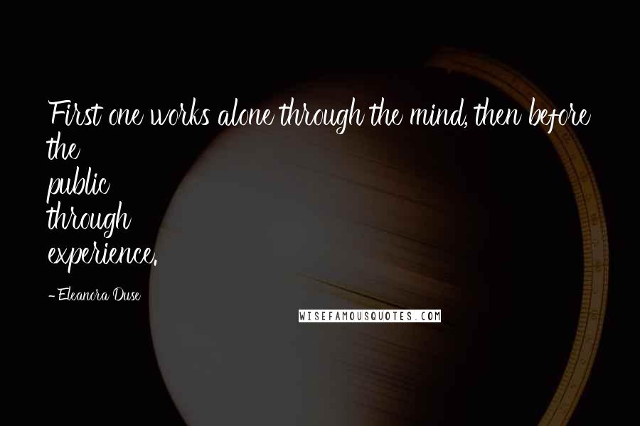 Eleanora Duse Quotes: First one works alone through the mind, then before the public through experience.