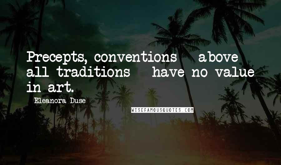 Eleanora Duse Quotes: Precepts, conventions - above all traditions - have no value in art.