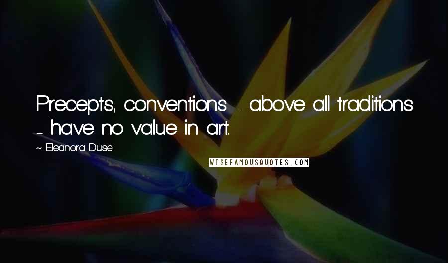 Eleanora Duse Quotes: Precepts, conventions - above all traditions - have no value in art.