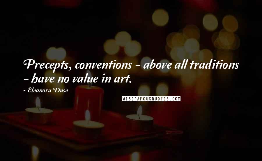 Eleanora Duse Quotes: Precepts, conventions - above all traditions - have no value in art.