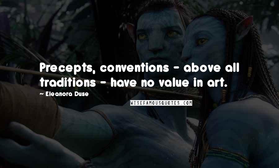 Eleanora Duse Quotes: Precepts, conventions - above all traditions - have no value in art.