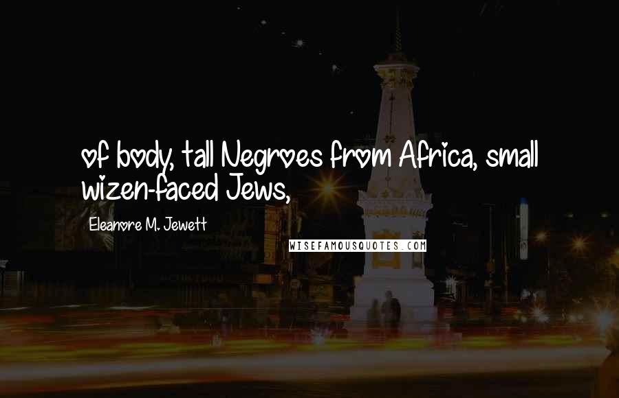 Eleanore M. Jewett Quotes: of body, tall Negroes from Africa, small wizen-faced Jews,