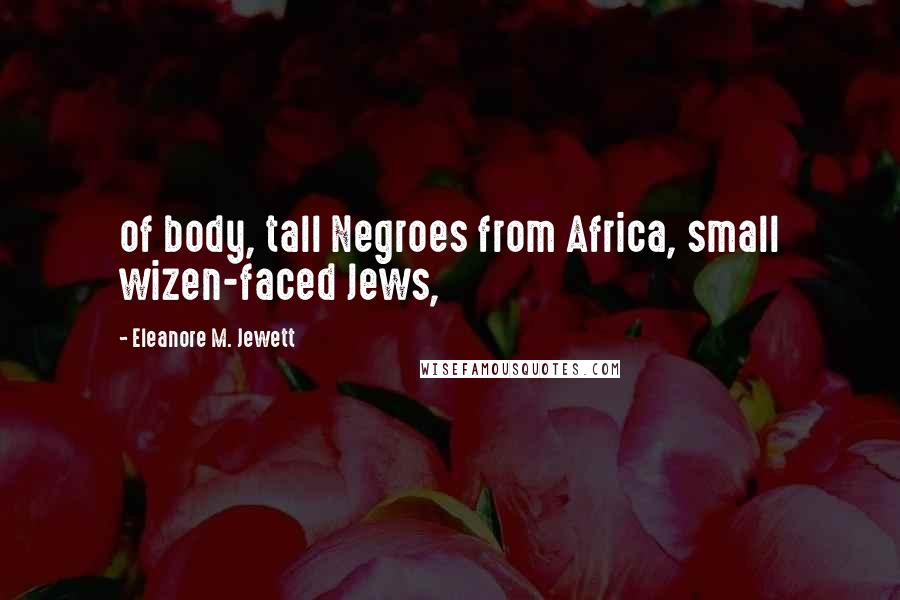 Eleanore M. Jewett Quotes: of body, tall Negroes from Africa, small wizen-faced Jews,