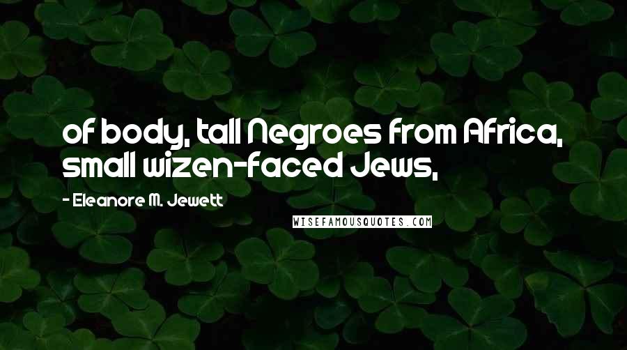 Eleanore M. Jewett Quotes: of body, tall Negroes from Africa, small wizen-faced Jews,