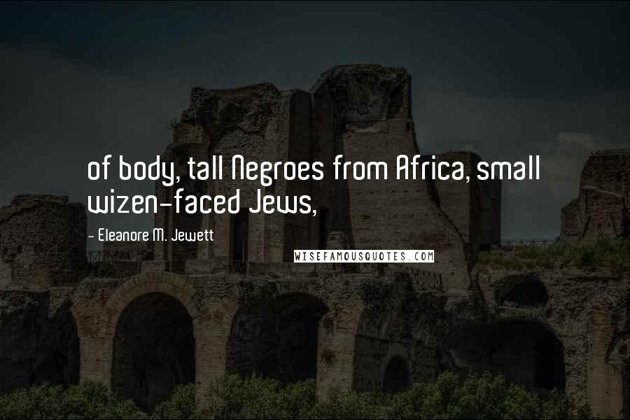 Eleanore M. Jewett Quotes: of body, tall Negroes from Africa, small wizen-faced Jews,