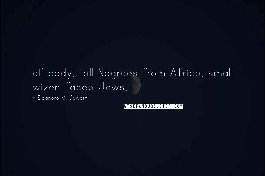 Eleanore M. Jewett Quotes: of body, tall Negroes from Africa, small wizen-faced Jews,