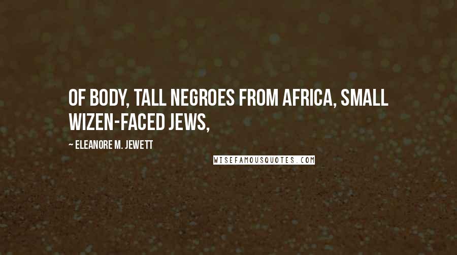 Eleanore M. Jewett Quotes: of body, tall Negroes from Africa, small wizen-faced Jews,