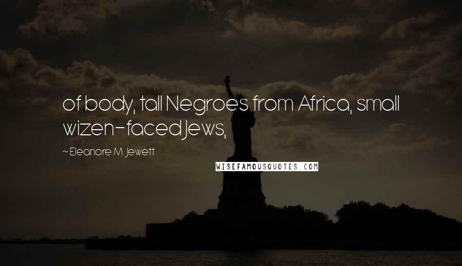 Eleanore M. Jewett Quotes: of body, tall Negroes from Africa, small wizen-faced Jews,