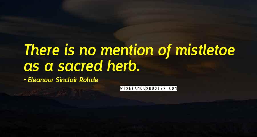 Eleanour Sinclair Rohde Quotes: There is no mention of mistletoe as a sacred herb.